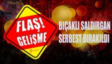BIÇAKLI SALDIRGAN SERBEST BIRAKILDI