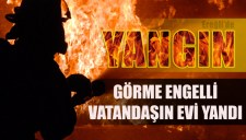 GÖRME ENGELLİ VATANDAŞIN EVİ YANDI